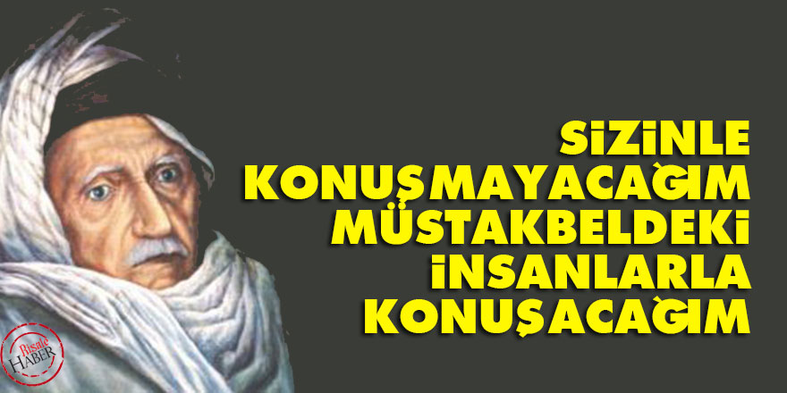Bediüzzaman: Sizinle konuşmayacağım müstakbeldeki insanlarla konuşacağım