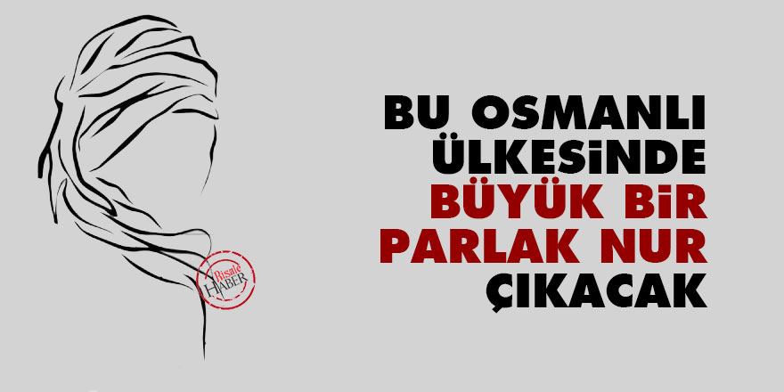 Bediüzzaman: Bu Osmanlı ülkesinde büyük bir parlak nur çıkacak