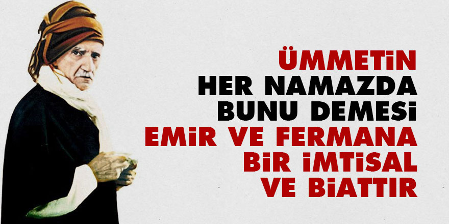Bediüzzaman: Ümmetin her namazda bunu demesi emir ve fermana bir imtisal ve biattır
