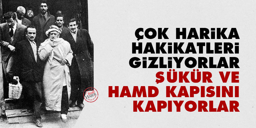 Bediüzzaman: Çok harika hakikatleri gizliyorlar, şükür ve hamd kapısını kapıyorlar