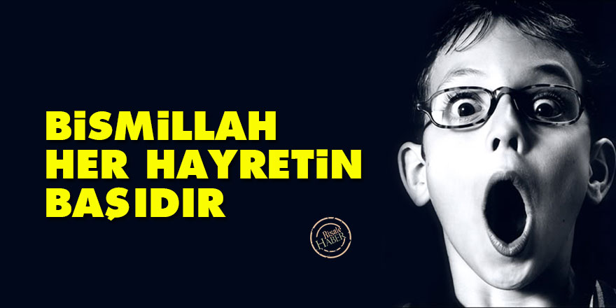 Bismillah, her hayretin başıdır