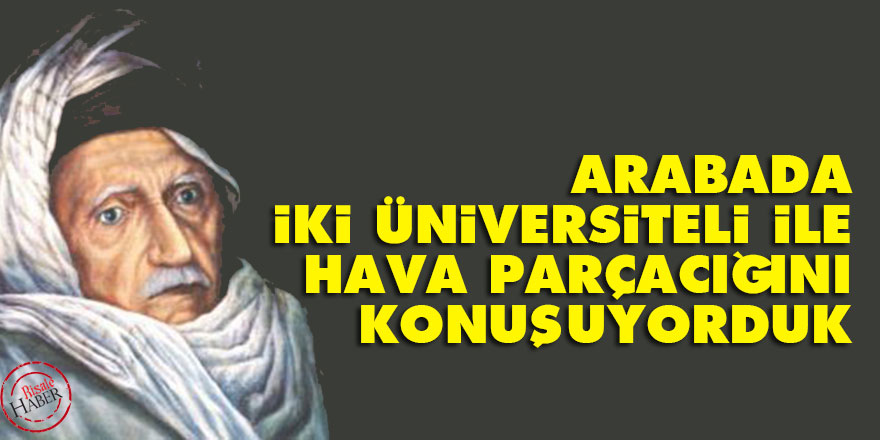 Bediüzzaman: Arabada iki üniversiteli ile hava parçacığını konuşuyorduk