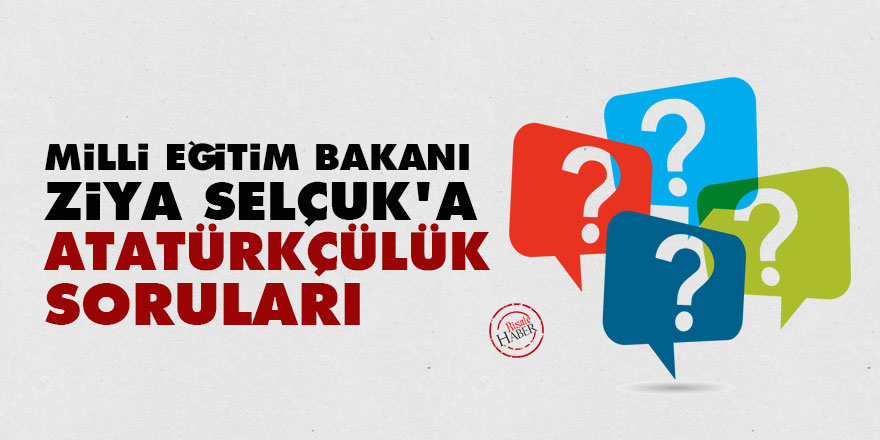Milli Eğitim Bakanı Ziya Selçuk’a Atatürkçülük soruları
