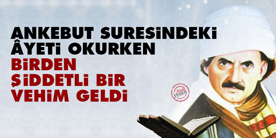 Bediüzzaman: Ankebut suresindeki âyeti okurken birden şiddetli bir vehim geldi