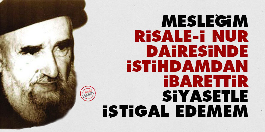 Mesleğim, Risale-i Nur dairesinde istihdamdan ibarettir, siyasetle iştigal edemem