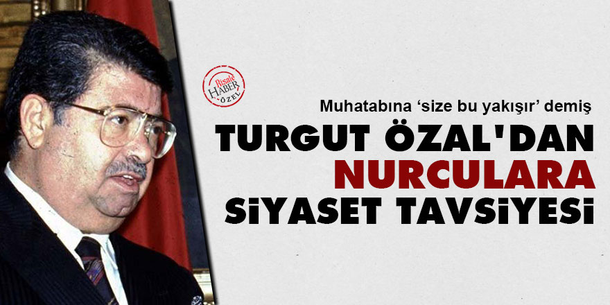 Turgut Özal'dan Nurculara siyaset tavsiyesi