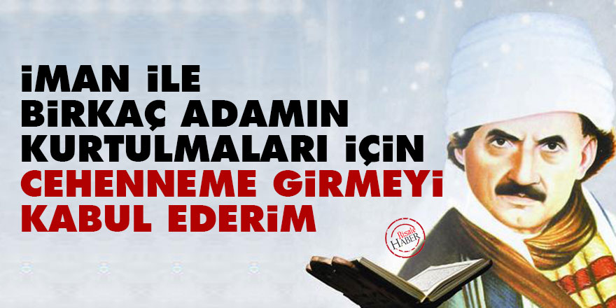 Bediüzzaman: İman ile birkaç adamın kurtulmaları için Cehenneme girmeyi kabul ederim