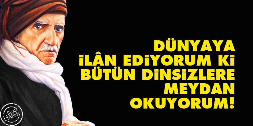 Bediüzzaman: Dünyaya ilân ediyorum ki, bütün dinsizlere meydan okuyorum!