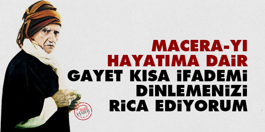 Bediüzzaman: Macera-yı hayatıma dair gayet kısa ifademi dinlemenizi rica ediyorum