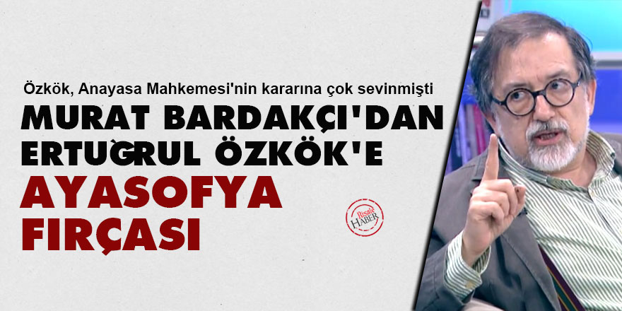 Murat Bardakçı'dan Ertuğrul Özkök'e Ayasofya fırçası