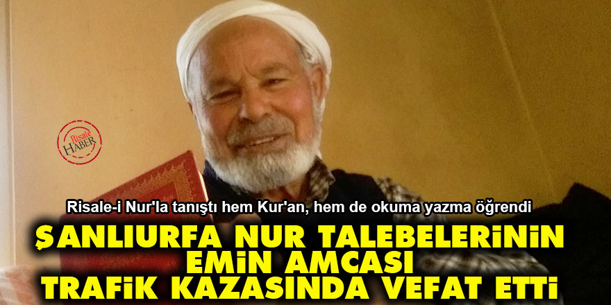 Şanlıurfa Nur talebelerinin Emin Amcası trafik kazasında vefat etti