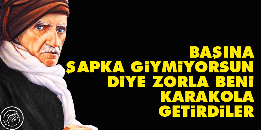 Bediüzzaman: 'Başına şapka giymiyorsun' diye zorla beni karakola getirdiler