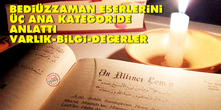 Bediüzzaman eserlerini üç ana kategoride anlattı: Varlık, bilgi, değerler