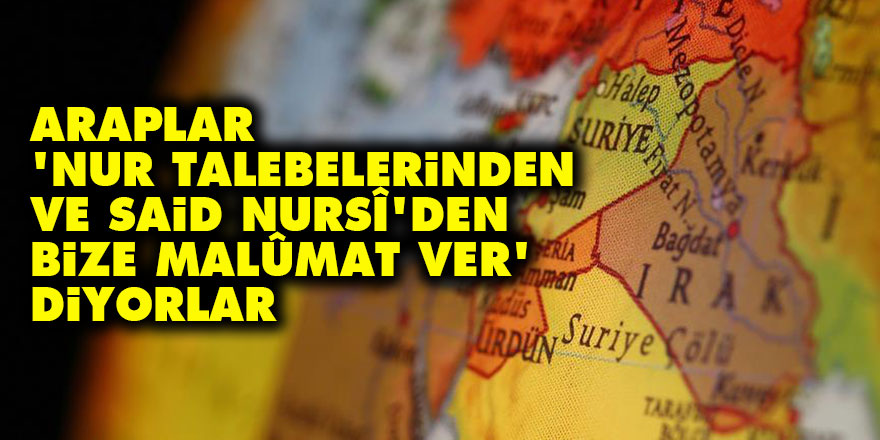 Araplar, 'Nur talebelerinden ve Said Nursî’den bize malûmat ver' diyorlar