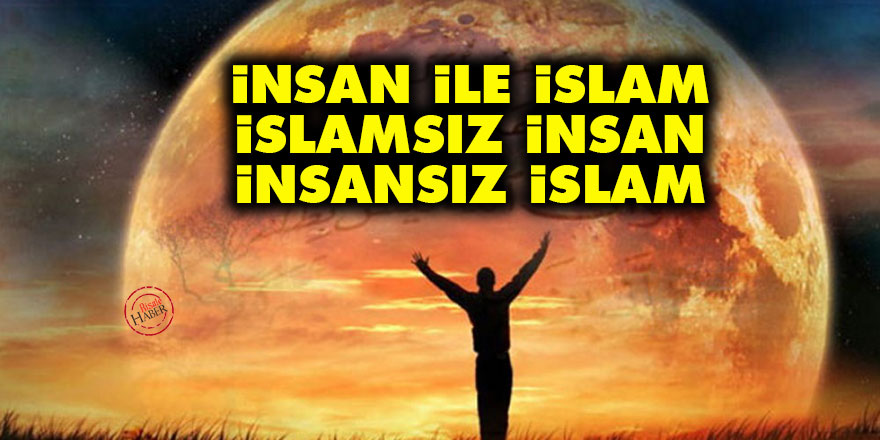 İnsan ile İslam, İslamsız insan ve insansız İslam