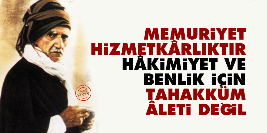 Bediüzzaman: Memuriyet hizmetkârlıktır, hâkimiyet ve benlik için tahakküm âleti değil