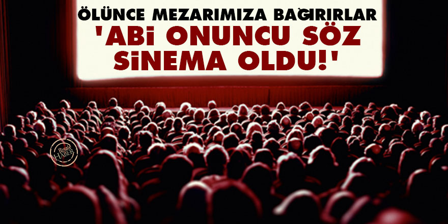 Ölünce mezarımıza bağırırlar 'Abi Onuncu Söz sinema oldu!'