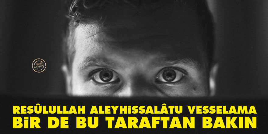 Resûlullah aleyhissalâtu vesselama bir de bu taraftan bakın