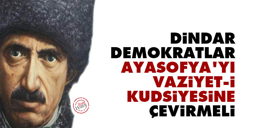 Bediüzzaman: Dindar Demokratlar Ayasofya’yı vaziyet-i kudsiyesine çevirmeli