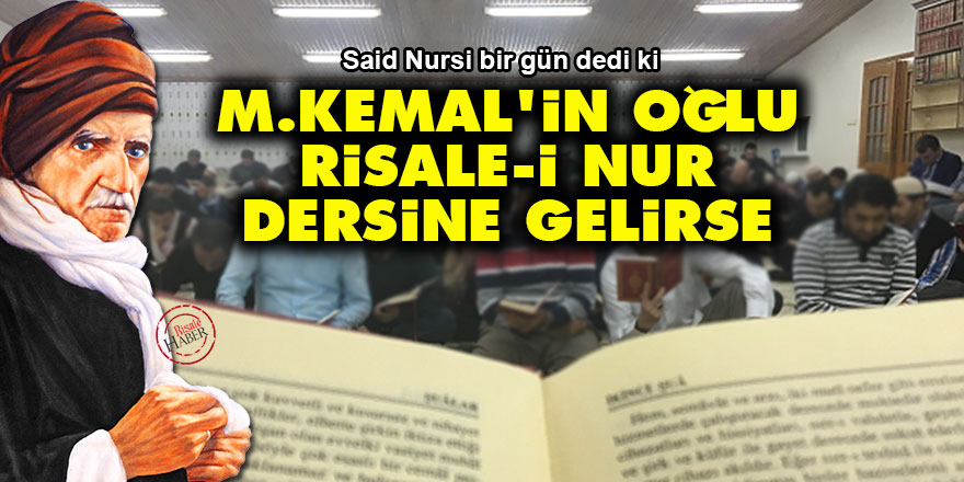 Said Nursi: M. Kemal'in oğlu Risale-i Nur dersine gelirse