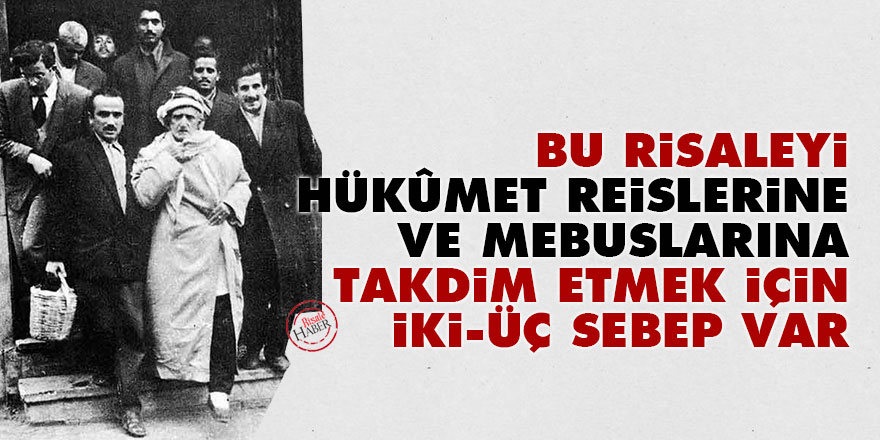 Bu risaleyi hükûmet reislerine ve mebuslarına takdim etmek için iki-üç sebep var