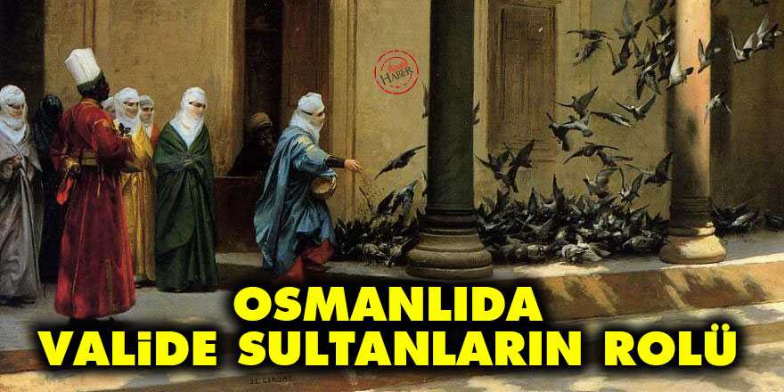 Osmanlıda Valide sultanların rolü