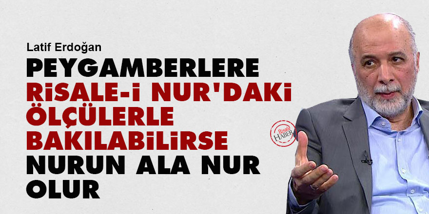 Peygamberlere Risale-i Nur’daki ölçülerle bakılabilirse nurun ala nur olur