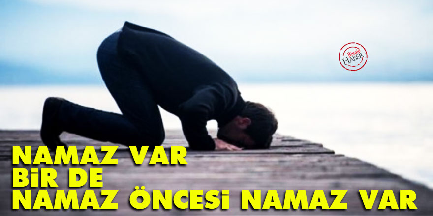Namaz var bir de namaz öncesi namaz var