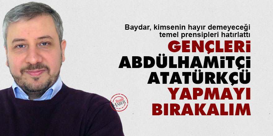 Gençleri Abdülhamitçi, Atatürkçü yapmayı bırakalım