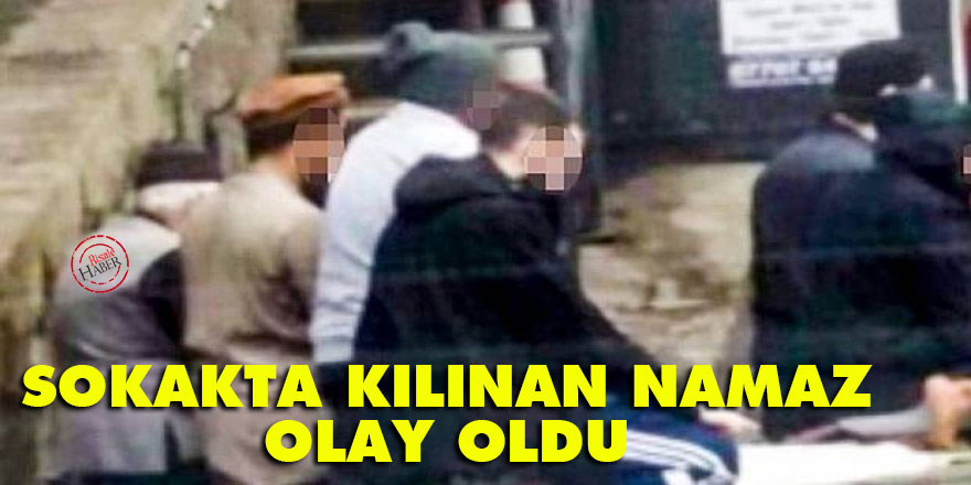 Sokakta kılınan namaz olay oldu