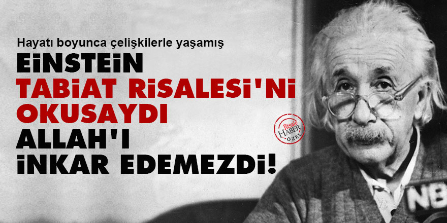 Einstein, Tabiat Risalesi'ni okusaydı Allah'ı inkar edemezdi!
