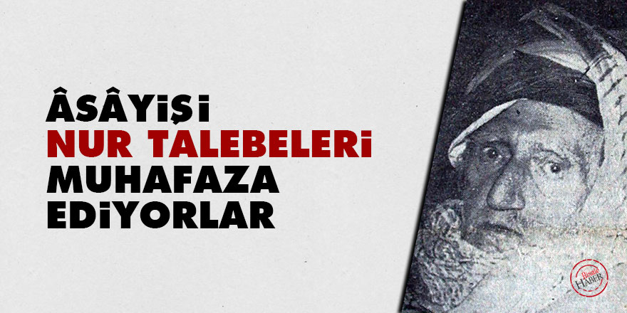 Bediüzzaman: Âsâyişi Nur talebeleri muhafaza ediyorlar