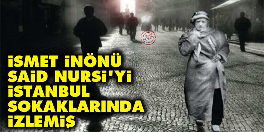 İsmet İnönü, Said Nursi'yi İstanbul sokaklarında izlemiş