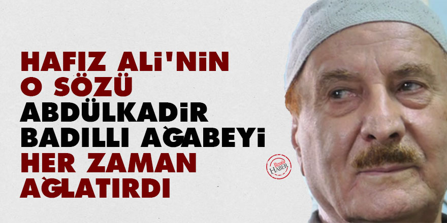 Hafız Ali'nin o sözü Abdülkadir Badıllı ağabeyi her zaman ağlatırdı