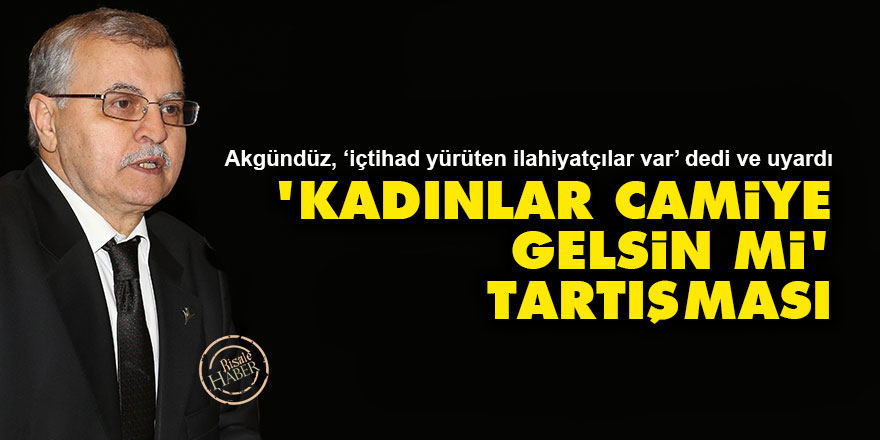 Kadınlar camiye gelsin mi tartışması, Akgündüz’den 5 maddelik açıklama