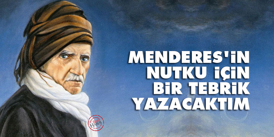 Bediüzzaman: Menderes'in nutku için bir tebrik yazacaktım