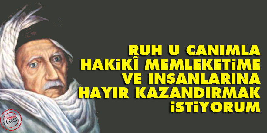 Bediüzzaman: Ruh u canımla hakikî memleketime ve insanlarına hayır kazandırmak istiyorum