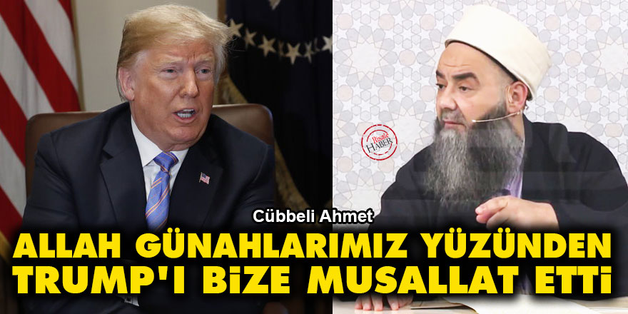 Cübbeli Ahmet: Allah, günahlarımız yüzünden Trump'ı bize musallat etti