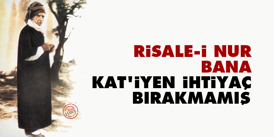 Bediüzzaman: Risale-i Nur bana kat’iyen ihtiyaç bırakmamış