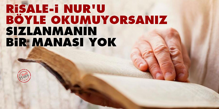 Risale-i Nur'u böyle okumuyorsanız sızlanmanın bir manası yok