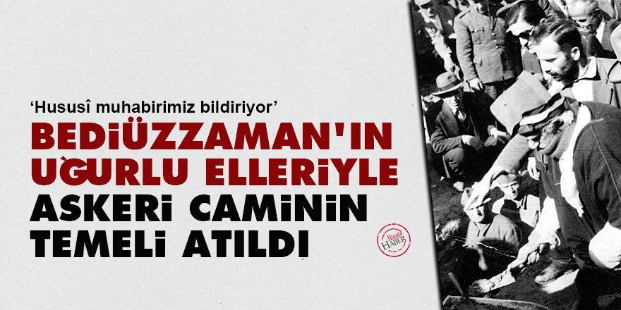 Bediüzzaman’ın uğurlu elleriyle askeri caminin temeli atıldı