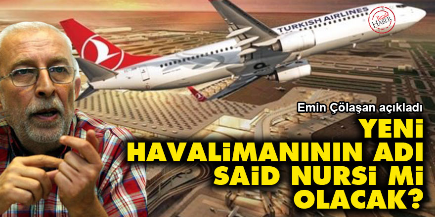 Emin Çölaşan: Yeni havalimanının adı Said Nursi mi olacak?