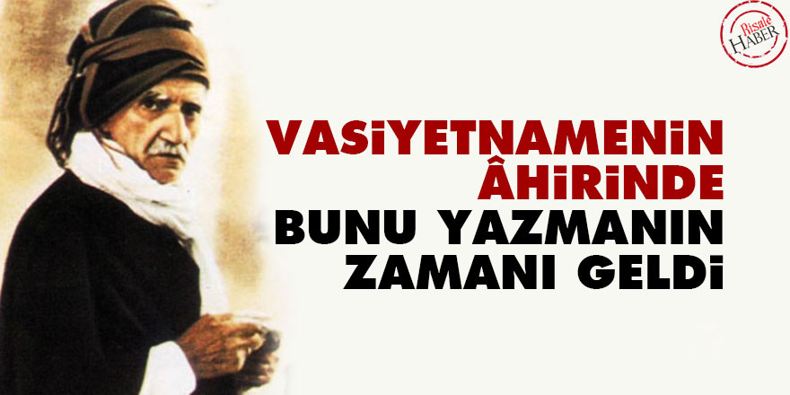 Bediüzzaman: Vasiyetnamenin âhirinde bunu yazmanın zamanı geldi