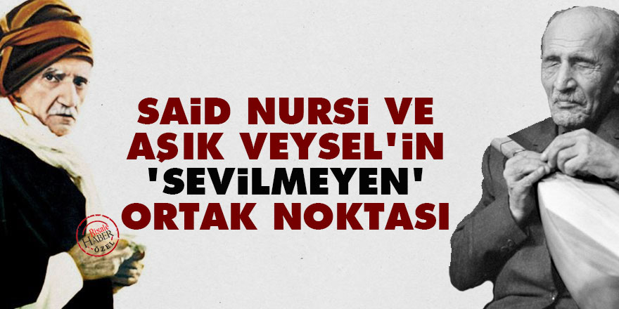 Said Nursi ve Aşık Veysel'in 'sevilmeyen' ortak noktası