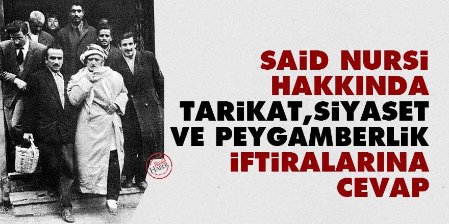 Said Nursi hakkında tarikat, siyaset ve peygamberlik iftiralarına cevap