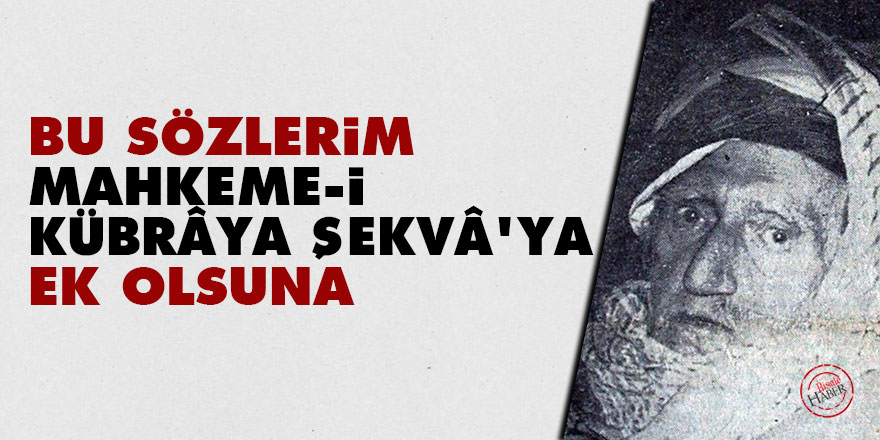 Bediüzzaman: Bu sözlerim 'Mahkeme-i Kübrâya Şekvâ'ya ek olsun