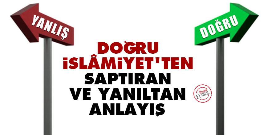 Doğru İslâmiyet'ten saptıran ve yanıltan anlayış