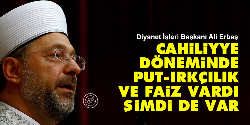 Cahiliyye döneminde put, ırkçılık ve faiz vardı şimdi de var