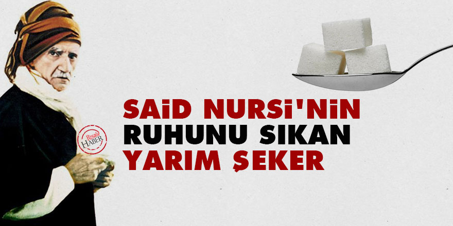 Said Nursi'nin ruhunu sıkan yarım şeker