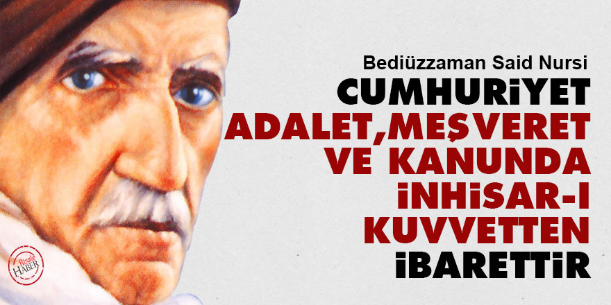 Said Nursi: Cumhuriyet; adalet, meşveret ve kanunda inhisar-ı kuvvetten ibarettir...